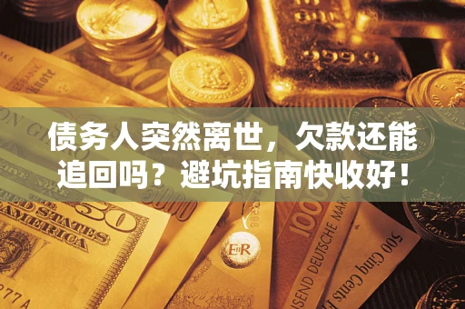武汉债务人突然离世，欠款还能追回吗？避坑指南快收好！