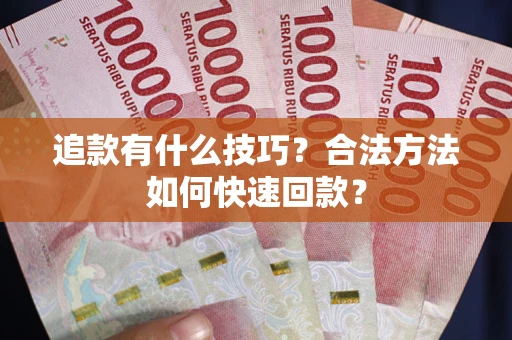 武汉追款有什么技巧？合法方法如何快速回款？
