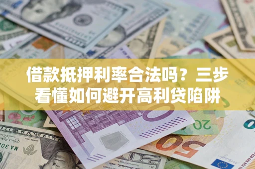 武汉借款抵押利率合法吗？三步看懂如何避开高利贷陷阱