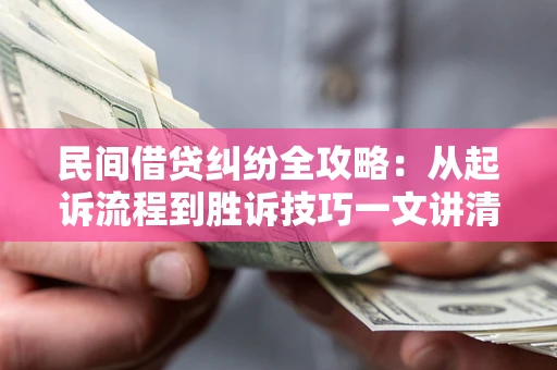 武汉民间借贷纠纷全攻略：从起诉流程到胜诉技巧一文讲清