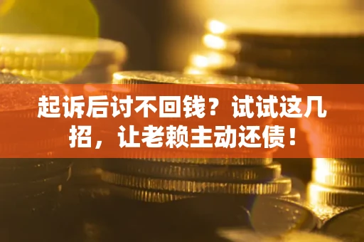 武汉起诉后讨不回钱？试试这几招，让老赖主动还债！