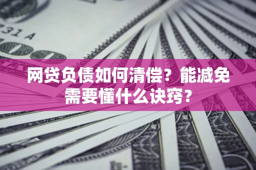 武汉网贷负债如何清偿？能减免需要懂什么诀窍？