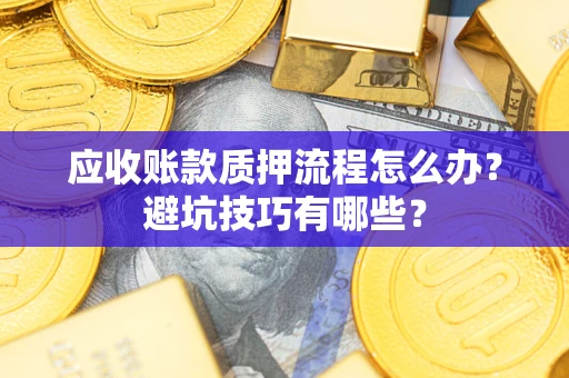 武汉应收账款质押流程怎么办？避坑技巧有哪些？