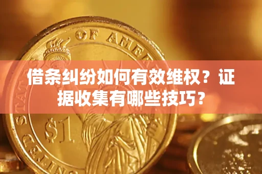 武汉借条纠纷如何有效维权？证据收集有哪些技巧？