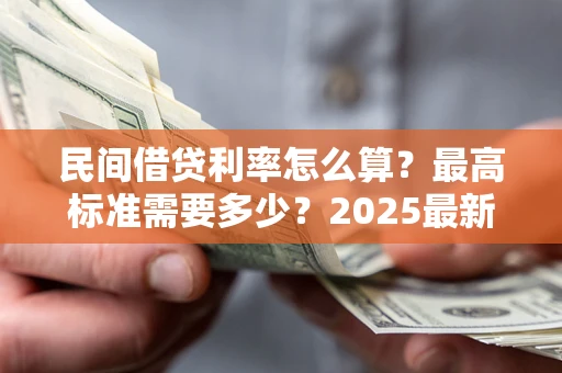 武汉民间借贷利率怎么算？最高标准需要多少？2025最新避坑指南