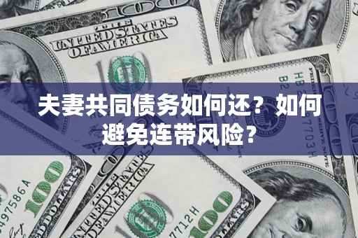 武汉夫妻共同债务如何还？如何避免连带风险？