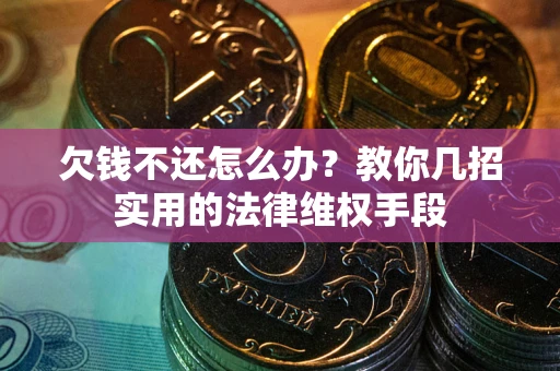 武汉欠钱不还怎么办？教你几招实用的法律维权手段