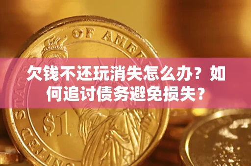 武汉欠钱不还玩消失怎么办？如何追讨债务避免损失？