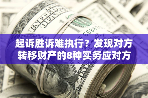 武汉起诉胜诉难执行？发现对方转移财产的8种实务应对方案