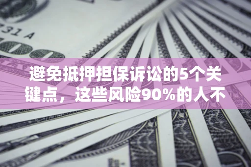 武汉避免抵押担保诉讼的5个关键点，这些风险90%的人不知道！