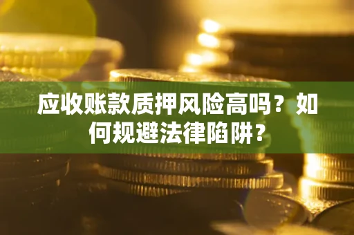 武汉应收账款质押风险高吗？如何规避法律陷阱？