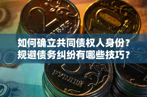 武汉如何确立共同债权人身份？规避债务纠纷有哪些技巧？