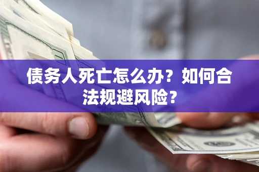 武汉债务人死亡怎么办？如何合法规避风险？