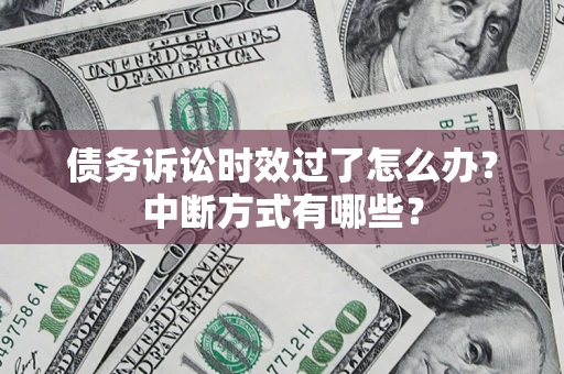 武汉债务诉讼时效过了怎么办？中断方式有哪些？