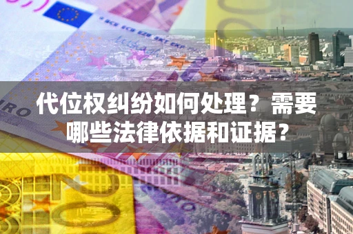 武汉代位权纠纷如何处理？需要哪些法律依据和证据？