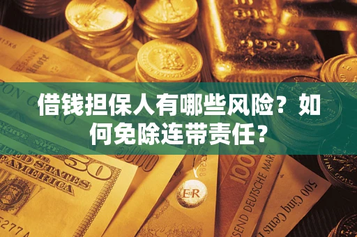 武汉借钱担保人有哪些风险？如何免除连带责任？