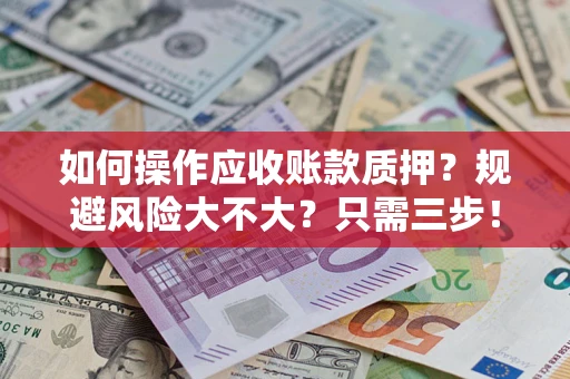 武汉如何操作应收账款质押？规避风险大不大？只需三步！