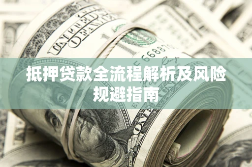 武汉抵押贷款全流程解析及风险规避指南
