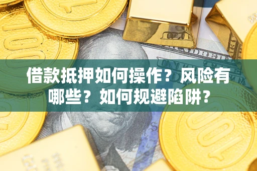 武汉借款抵押如何操作?风险有哪些?如何规避陷阱? 武汉借款抵押如何操作?风险有哪些?如何规避陷阱?