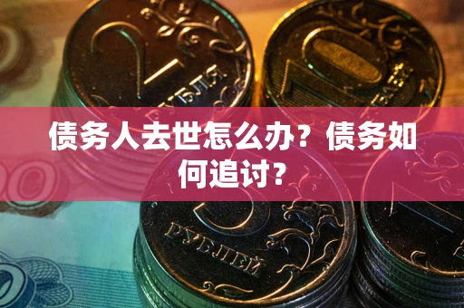 武汉债务人去世怎么办？债务如何追讨？