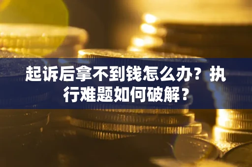 武汉起诉后拿不到钱怎么办?执行难题如何破解? 武汉起诉后拿不到钱怎么办?执行难题如何破解?