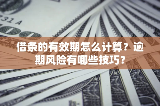 武汉借条的有效期怎么计算？逾期风险有哪些技巧？