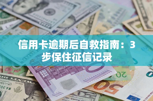 武汉信用卡逾期后自救指南：3步保住征信记录