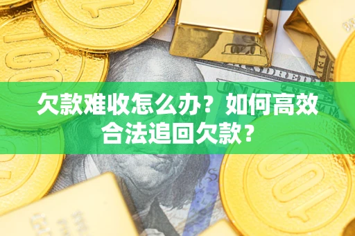 武汉欠款难收怎么办？如何高效合法追回欠款？
