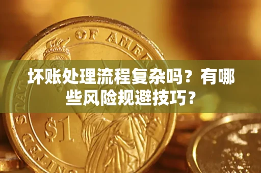武汉坏账处理流程复杂吗？有哪些风险规避技巧？