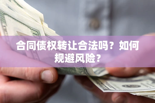 武汉合同债权转让合法吗?如何规避风险? 武汉合同债权转让合法吗?如何规避风险?