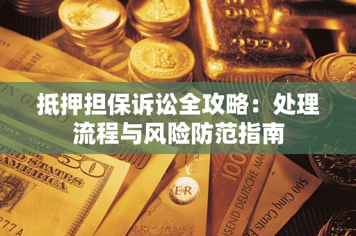 武汉抵押担保诉讼全攻略：处理流程与风险防范指南
