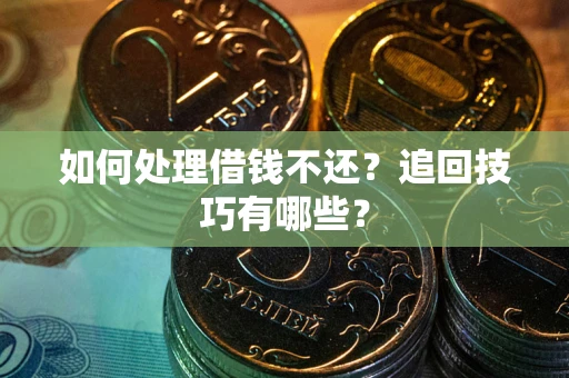 武汉如何处理借钱不还？追回技巧有哪些？