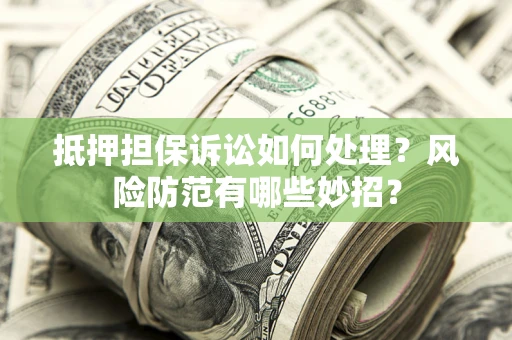 武汉抵押担保诉讼如何处理？风险防范有哪些妙招？