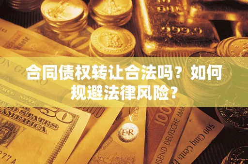 武汉合同债权转让合法吗？如何规避法律风险？