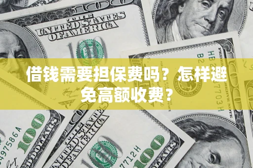 武汉借钱需要担保费吗？怎样避免高额收费？
