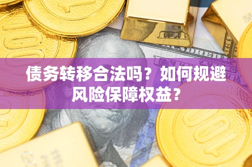 武汉债务转移合法吗？如何规避风险保障权益？