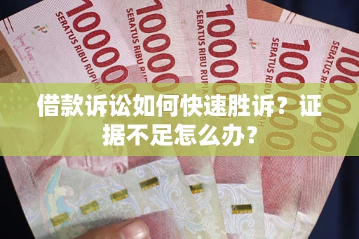 武汉借款诉讼如何快速胜诉？证据不足怎么办？