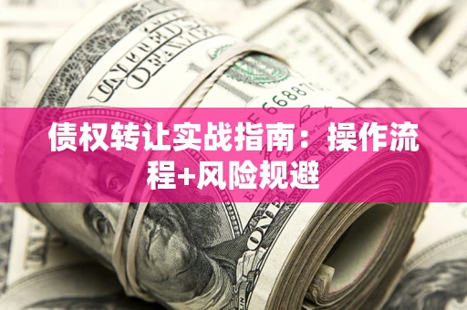 武汉债权转让实战指南：操作流程+风险规避