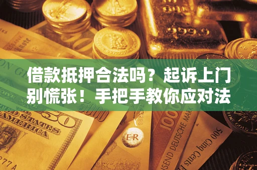 武汉借款抵押合法吗？起诉上门别慌张！手把手教你应对法律程序