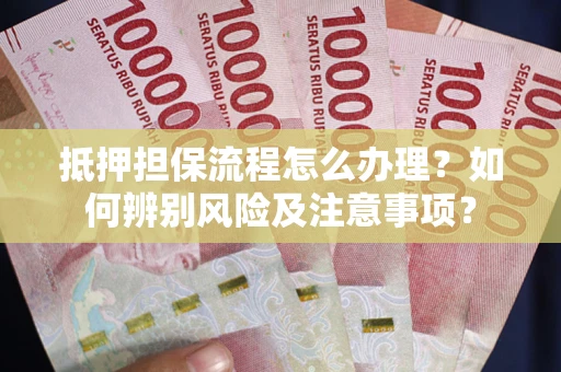 武汉抵押担保流程怎么办理？如何辨别风险及注意事项？