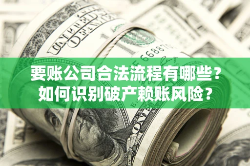 武汉要账公司合法流程有哪些？如何识别破产赖账风险？