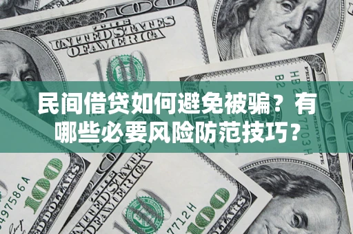 武汉民间借贷如何避免被骗？有哪些必要风险防范技巧？