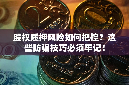 武汉股权质押风险如何把控？这些防骗技巧必须牢记！