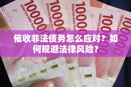 武汉催收非法债务怎么应对？如何规避法律风险？