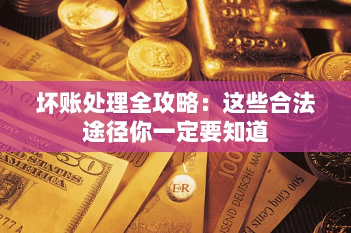 武汉坏账处理全攻略：这些合法途径你一定要知道