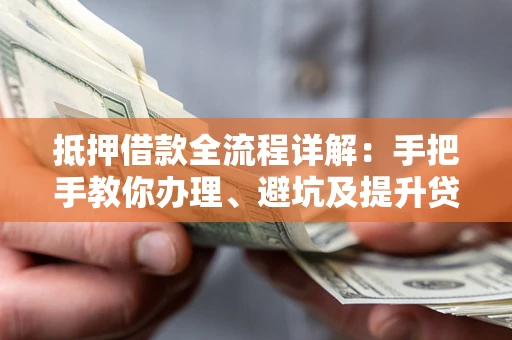 武汉抵押借款全流程详解：手把手教你办理、避坑及提升贷款额度