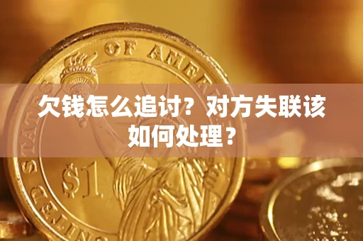 武汉欠钱怎么追讨？对方失联该如何处理？