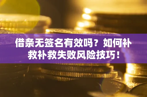 武汉借条无签名有效吗？如何补救补救失败风险技巧！