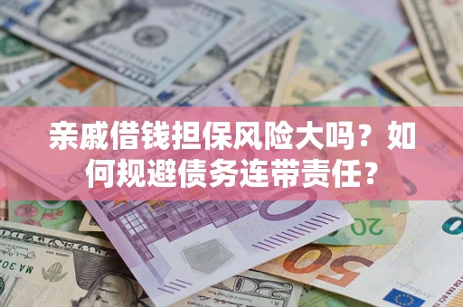 武汉亲戚借钱担保风险大吗？如何规避债务连带责任？